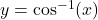 y = \cos^{-1}(x)