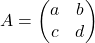 \[ A = \begin{pmatrix} a & b \\ c & d \end{pmatrix} \]