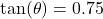 \text{tan}(\theta) = 0.75