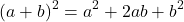 \[ (a + b)^2 = a^2 + 2ab + b^2 \]