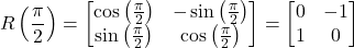 \[ R\left(\frac{\pi}{2}\right) = \begin{bmatrix} \cos\left(\frac{\pi}{2}\right) & -\sin\left(\frac{\pi}{2}\right) \\ \sin\left(\frac{\pi}{2}\right) & \cos\left(\frac{\pi}{2}\right) \end{bmatrix} = \begin{bmatrix} 0 & -1 \\ 1 & 0 \end{bmatrix} \]