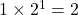 1 \times 2^1 = 2