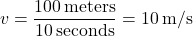 \[ v = \frac{100 \, \text{meters}}{10 \, \text{seconds}} = 10 \, \text{m/s} \]