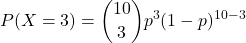 \[ P(X = 3) = \binom{10}{3} p^3 (1-p)^{10-3} \]