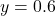 y = 0.6