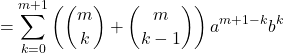 \[ = \sum_{k=0}^{m+1} \left( \binom{m}{k} + \binom{m}{k-1} \right) a^{m+1-k} b^k \]