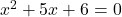 x^2 + 5x + 6 = 0