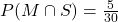 P(M \cap S) = \frac{5}{30}