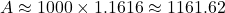 A \approx 1000 \times 1.1616 \approx 1161.62