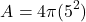 \[ A = 4\pi (5^2) \]