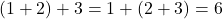 (1 + 2) + 3 = 1 + (2 + 3) = 6