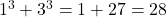 1^3 + 3^3 = 1 + 27 = 28