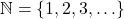 \mathbb{N} = \{1, 2, 3, \ldots\}