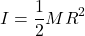 \[ I = \frac{1}{2} M R^2 \]