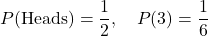 \[ P(\text{Heads}) = \frac{1}{2}, \quad P(3) = \frac{1}{6} \]