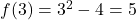 f(3) = 3^2 - 4 = 5