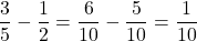 \[ \frac{3}{5} - \frac{1}{2} = \frac{6}{10} - \frac{5}{10} = \frac{1}{10} \]