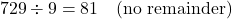 \[ 729 \div 9 = 81 \quad \text{(no remainder)} \]