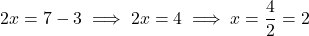 \[ 2x = 7 - 3 \implies 2x = 4 \implies x = \frac{4}{2} = 2 \]