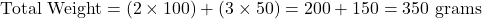 \[ \text{Total Weight} = (2 \times 100) + (3 \times 50) = 200 + 150 = 350 \text{ grams} \]