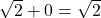 \sqrt{2} + 0 = \sqrt{2}