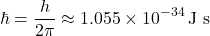 \[ \hbar = \frac{h}{2\pi} \approx 1.055 \times 10^{-34} \, \text{J s} \]