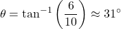 \[ \theta = \tan^{-1}\left(\frac{6}{10}\right) \approx 31^\circ \]