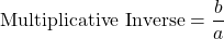 \[ \text{Multiplicative Inverse} = \frac{b}{a} \]