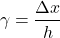 \[ \gamma = \frac{\Delta x}{h} \]