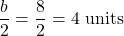 \[ \frac{b}{2} = \frac{8}{2} = 4 \text{ units} \]