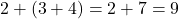 2 + (3 + 4) = 2 + 7 = 9