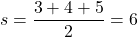 \[ s = \frac{3 + 4 + 5}{2} = 6 \]