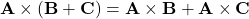 \[ \mathbf{A} \times (\mathbf{B} + \mathbf{C}) = \mathbf{A} \times \mathbf{B} + \mathbf{A} \times \mathbf{C} \]