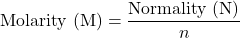 \[ \text{Molarity (M)} = \frac{\text{Normality (N)}}{n} \]