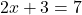 \[ 2x + 3 = 7 \]