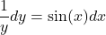 \[ \frac{1}{y} dy = \sin(x) dx \]