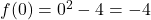 f(0) = 0^2 - 4 = -4