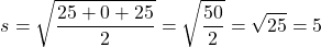 \[ s = \sqrt{\frac{25 + 0 + 25}{2}} = \sqrt{\frac{50}{2}} = \sqrt{25} = 5 \]