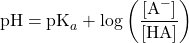 \[ \text{pH} = \text{pK}_a + \log\left(\frac{[\text{A}^-]}{[\text{HA}]}\right) \]