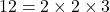 12 = 2 \times 2 \times 3