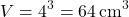 \[ V = 4^3 = 64 \, \text{cm}^3 \]