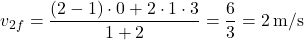 \[ v_{2f} = \frac{(2 - 1) \cdot 0 + 2 \cdot 1 \cdot 3}{1 + 2} = \frac{6}{3} = 2 \, \text{m/s} \]