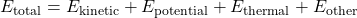 \[ E_{\text{total}} = E_{\text{kinetic}} + E_{\text{potential}} + E_{\text{thermal}} + E_{\text{other}} \]