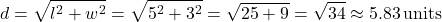 \[ d = \sqrt{l^2 + w^2} = \sqrt{5^2 + 3^2} = \sqrt{25 + 9} = \sqrt{34} \approx 5.83 \, \text{units} \]