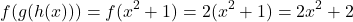 \[ f(g(h(x))) = f(x^2 + 1) = 2(x^2 + 1) = 2x^2 + 2 \]