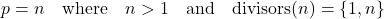 \[ p = n \quad \text{where} \quad n > 1 \quad \text{and} \quad \text{divisors}(n) = \{1, n\} \]