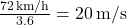 \frac{72 \, \text{km/h}}{3.6} = 20 \, \text{m/s}