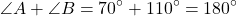 \[ \angle A + \angle B = 70^\circ + 110^\circ = 180^\circ \]