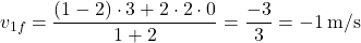 \[ v_{1f} = \frac{(1 - 2) \cdot 3 + 2 \cdot 2 \cdot 0}{1 + 2} = \frac{-3}{3} = -1 \, \text{m/s} \]