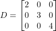 \[ D = \begin{bmatrix} 2 & 0 & 0 \\ 0 & 3 & 0 \\ 0 & 0 & 4 \end{bmatrix} \]